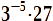 3<sup>–5</sup> · 27